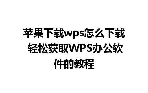 苹果下载wps怎么下载 轻松获取WPS办公软件的教程