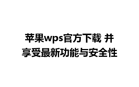 苹果wps官方下载 并享受最新功能与安全性