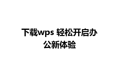 下载wps 轻松开启办公新体验