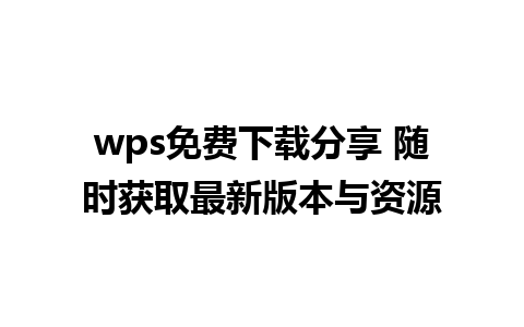 wps免费下载分享 随时获取最新版本与资源