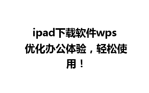 ipad下载软件wps 优化办公体验，轻松使用！