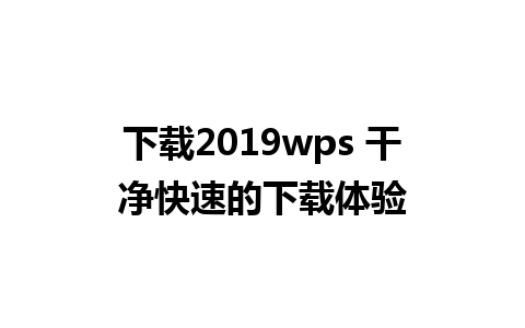 下载2019wps 干净快速的下载体验