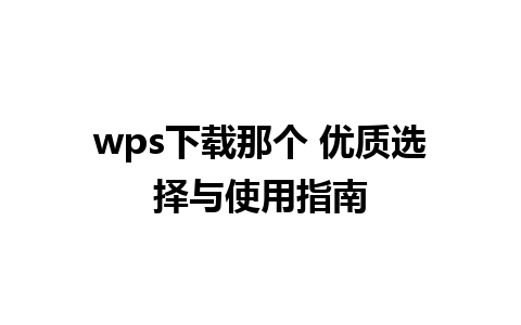 wps下载那个 优质选择与使用指南