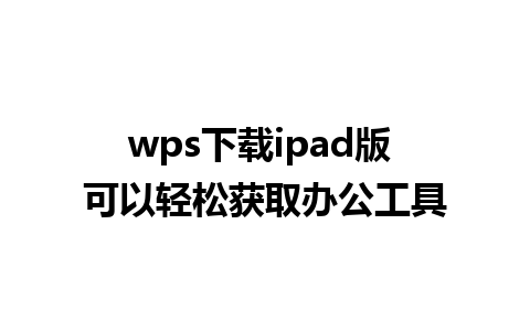 wps下载ipad版 可以轻松获取办公工具