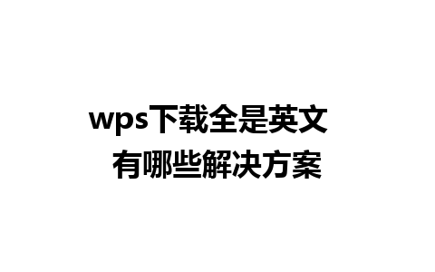 wps下载全是英文  有哪些解决方案