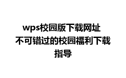 wps校园版下载网址 不可错过的校园福利下载指导