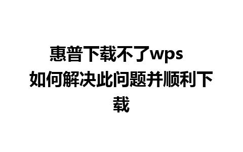 惠普下载不了wps  如何解决此问题并顺利下载