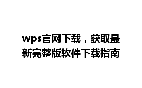 wps官网下载，获取最新完整版软件下载指南