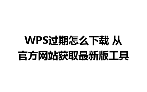 WPS过期怎么下载 从官方网站获取最新版工具