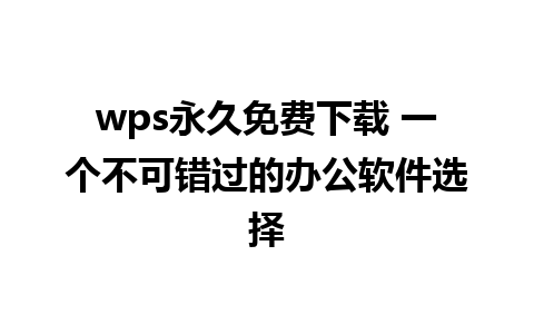 wps永久免费下载 一个不可错过的办公软件选择