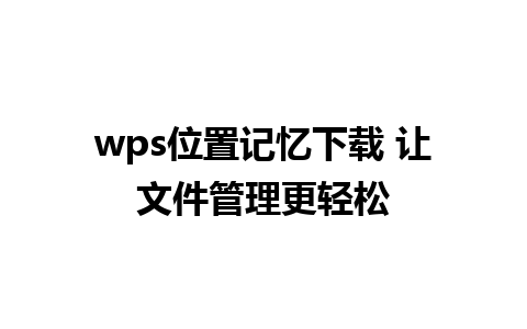 wps位置记忆下载 让文件管理更轻松