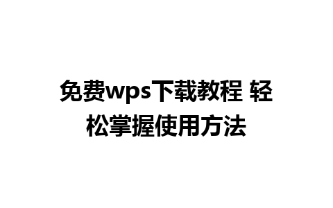 免费wps下载教程 轻松掌握使用方法