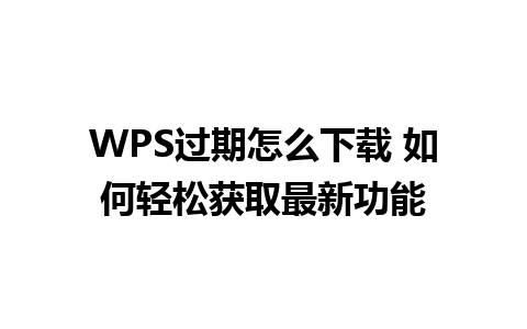 WPS过期怎么下载 如何轻松获取最新功能