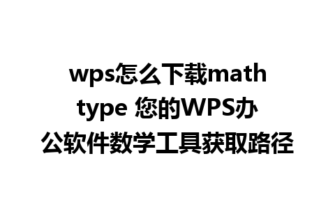 wps怎么下载mathtype 您的WPS办公软件数学工具获取路径