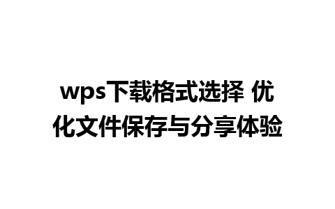 wps下载格式选择 优化文件保存与分享体验