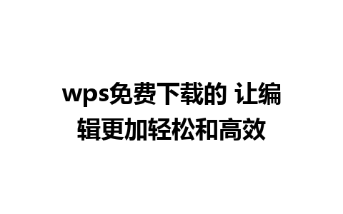 wps免费下载的 让编辑更加轻松和高效