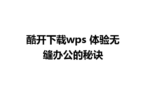 酷开下载wps 体验无缝办公的秘诀