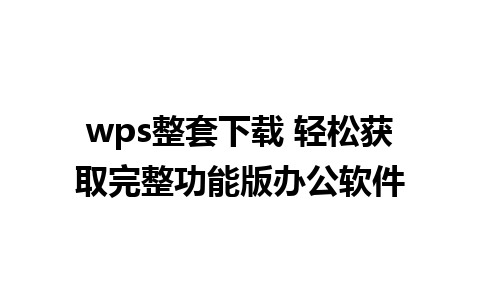 wps整套下载 轻松获取完整功能版办公软件