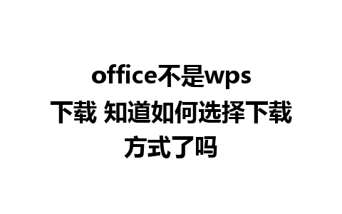 office不是wps下载 知道如何选择下载方式了吗