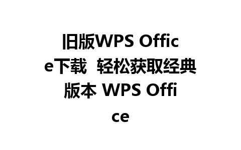 旧版WPS Office下载  轻松获取经典版本 WPS Office