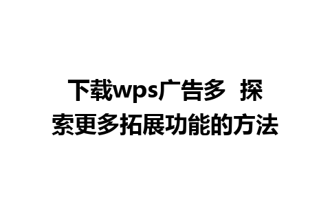 下载wps广告多  探索更多拓展功能的方法