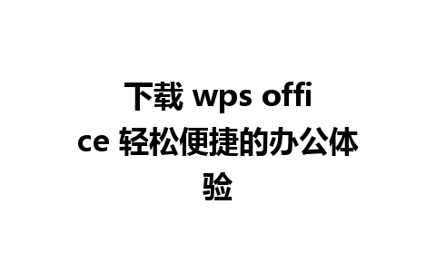 下载 wps office 轻松便捷的办公体验