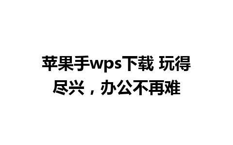 苹果手wps下载 玩得尽兴，办公不再难