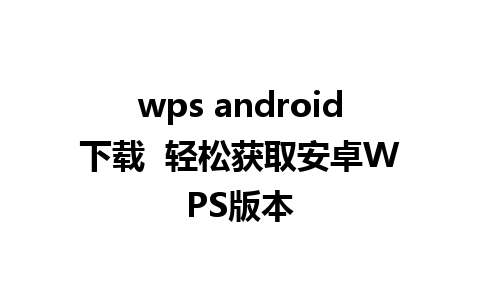 wps android下载  轻松获取安卓WPS版本