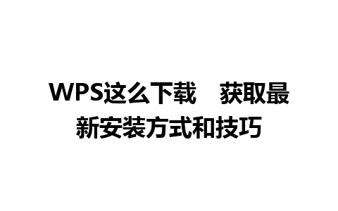 WPS这么下载　获取最新安装方式和技巧