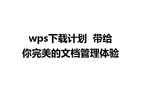 wps下载计划  带给你完美的文档管理体验