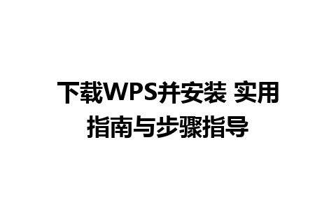 下载WPS并安装 实用指南与步骤指导