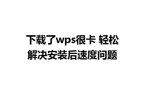 下载了wps很卡 轻松解决安装后速度问题