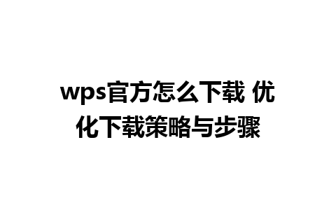 wps官方怎么下载 优化下载策略与步骤