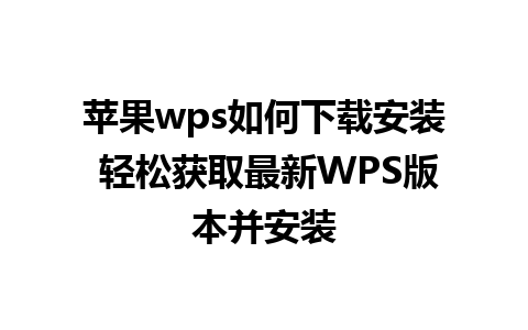 苹果wps如何下载安装 轻松获取最新WPS版本并安装