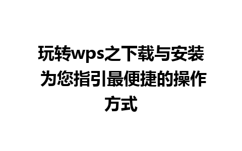 玩转wps之下载与安装 为您指引最便捷的操作方式