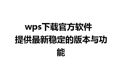 wps下载官方软件  提供最新稳定的版本与功能