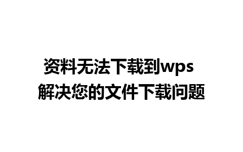 资料无法下载到wps 解决您的文件下载问题