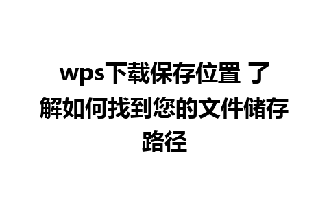 wps下载保存位置 了解如何找到您的文件储存路径