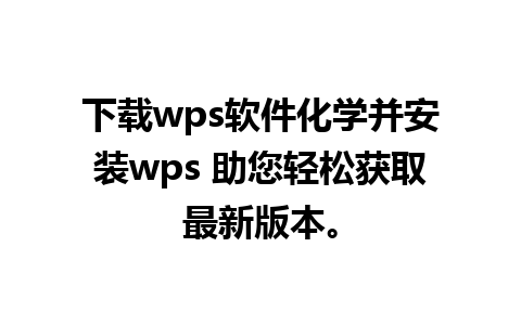 下载wps软件化学并安装wps 助您轻松获取最新版本。