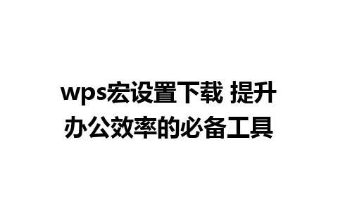 wps宏设置下载 提升办公效率的必备工具