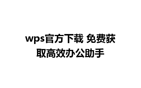 wps官方下载 免费获取高效办公助手