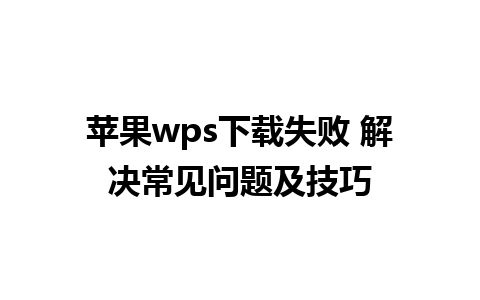 苹果wps下载失败 解决常见问题及技巧