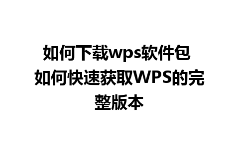 如何下载wps软件包 如何快速获取WPS的完整版本