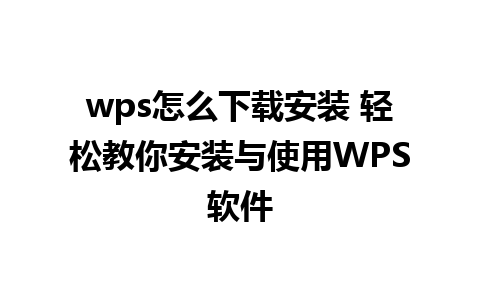 wps怎么下载安装 轻松教你安装与使用WPS软件