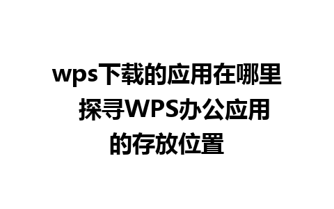 wps下载的应用在哪里  探寻WPS办公应用的存放位置