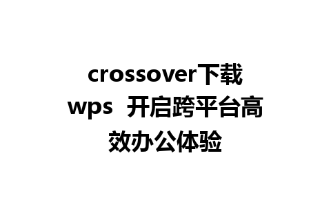 crossover下载wps  开启跨平台高效办公体验