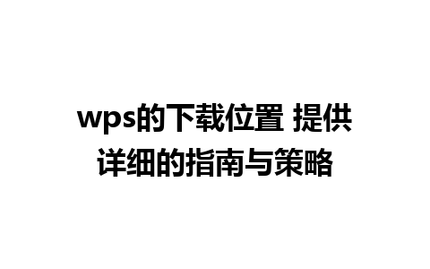 wps的下载位置 提供详细的指南与策略