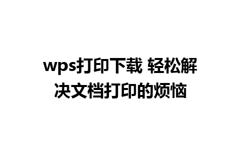 wps打印下载 轻松解决文档打印的烦恼