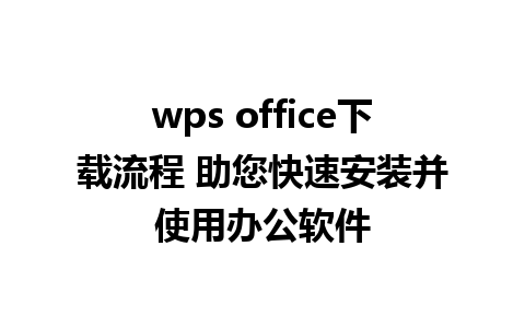 wps office下载流程 助您快速安装并使用办公软件