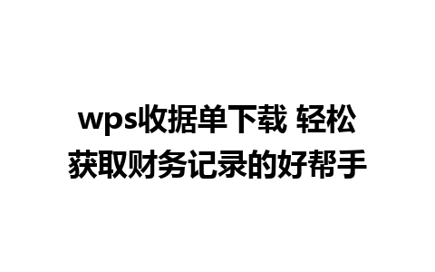 wps收据单下载 轻松获取财务记录的好帮手